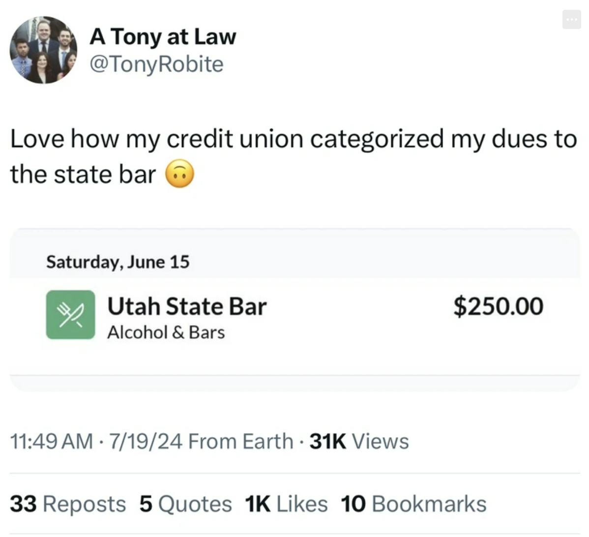 screenshot - A Tony at Law Love how my credit union categorized my dues to the state bar Saturday, June 15 Utah State Bar $250.00 Alcohol & Bars 71924 From Earth 31K Views 33 Reposts 5 Quotes 1K 10 Bookmarks